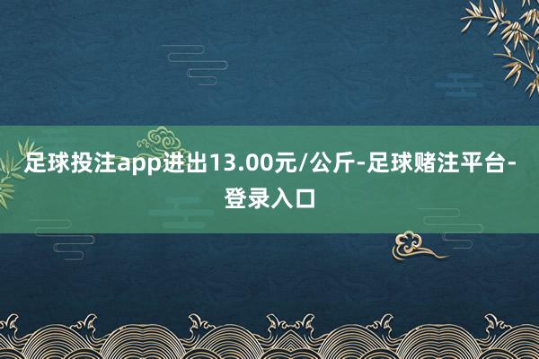 足球投注app进出13.00元/公斤-足球赌注平台-登录入口