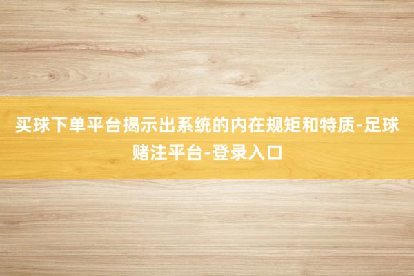 买球下单平台揭示出系统的内在规矩和特质-足球赌注平台-登录入口