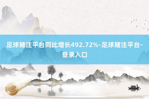 足球赌注平台同比增长492.72%-足球赌注平台-登录入口