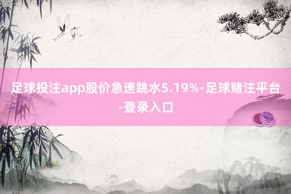 足球投注app股价急速跳水5.19%-足球赌注平台-登录入口