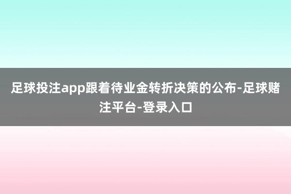 足球投注app跟着待业金转折决策的公布-足球赌注平台-登录入口