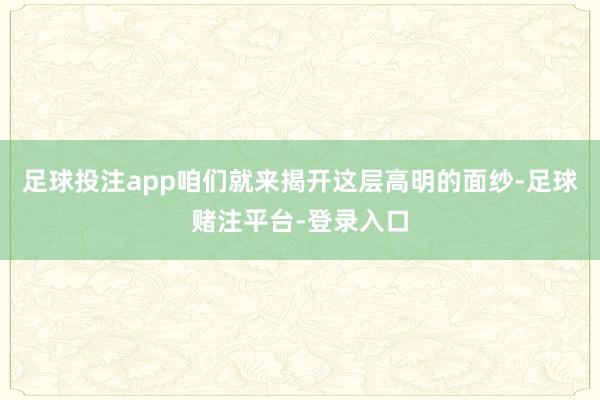 足球投注app咱们就来揭开这层高明的面纱-足球赌注平台-登录入口