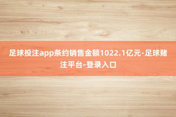 足球投注app条约销售金额1022.1亿元-足球赌注平台-登录入口