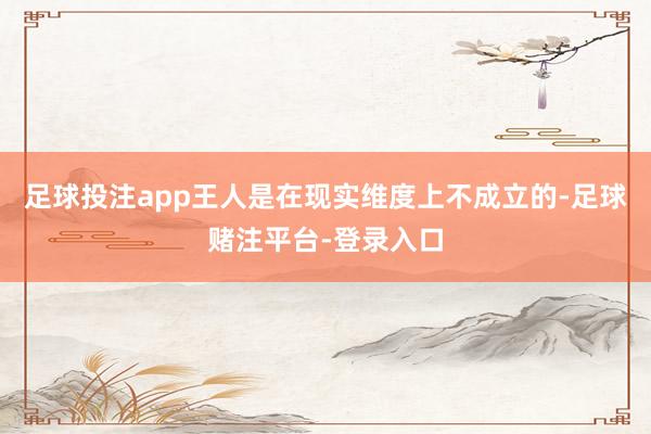 足球投注app王人是在现实维度上不成立的-足球赌注平台-登录入口