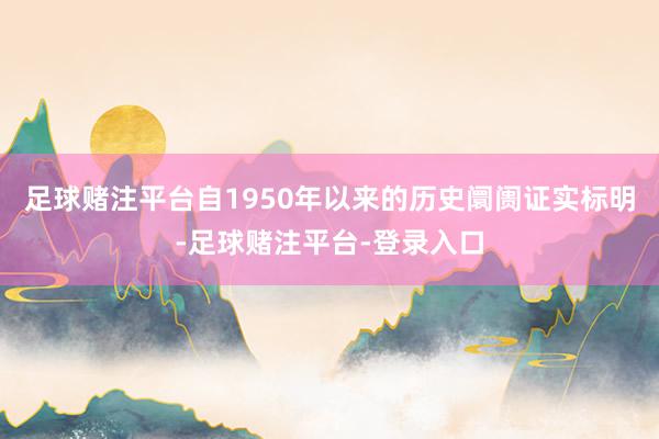 足球赌注平台自1950年以来的历史阛阓证实标明-足球赌注平台-登录入口