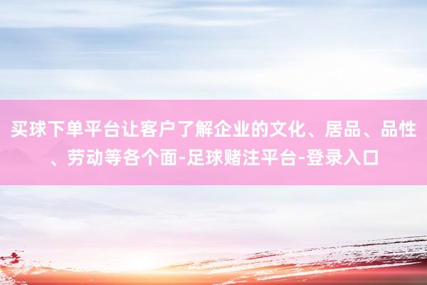 买球下单平台让客户了解企业的文化、居品、品性、劳动等各个面-足球赌注平台-登录入口