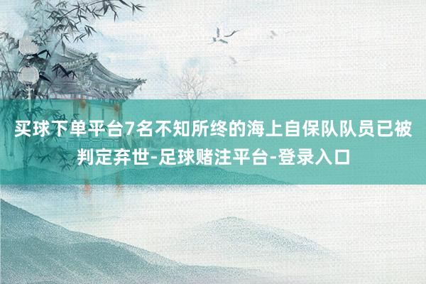 买球下单平台7名不知所终的海上自保队队员已被判定弃世-足球赌注平台-登录入口