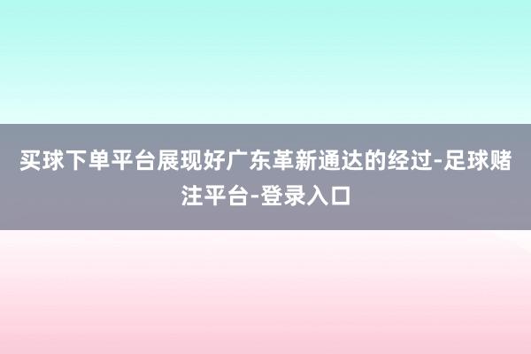 买球下单平台展现好广东革新通达的经过-足球赌注平台-登录入口