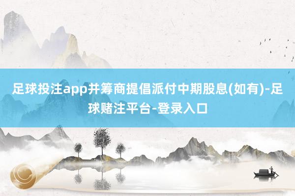 足球投注app并筹商提倡派付中期股息(如有)-足球赌注平台-登录入口