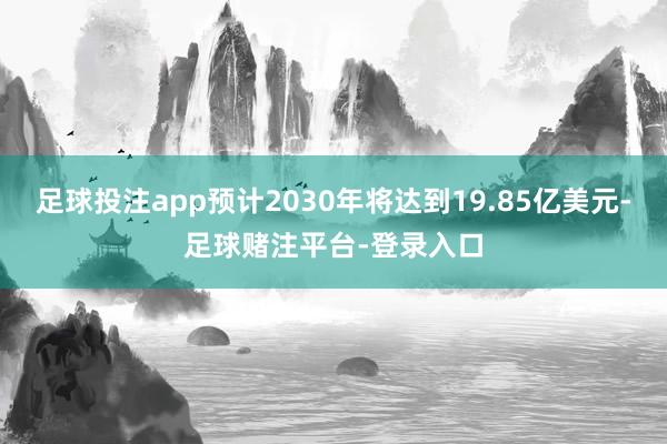 足球投注app预计2030年将达到19.85亿美元-足球赌注平台-登录入口