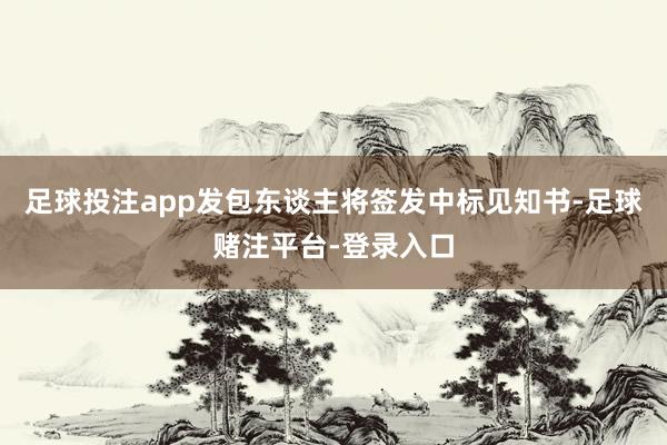 足球投注app发包东谈主将签发中标见知书-足球赌注平台-登录入口