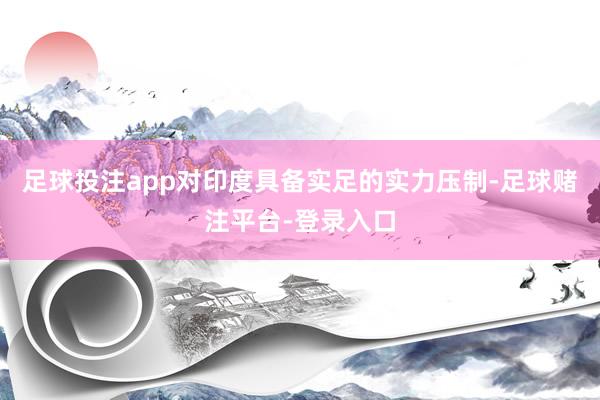 足球投注app对印度具备实足的实力压制-足球赌注平台-登录入口