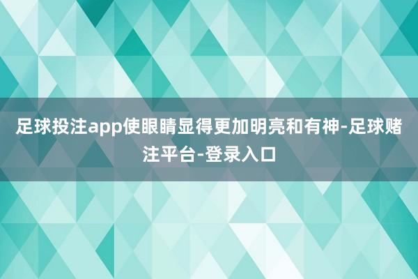 足球投注app使眼睛显得更加明亮和有神-足球赌注平台-登录入口