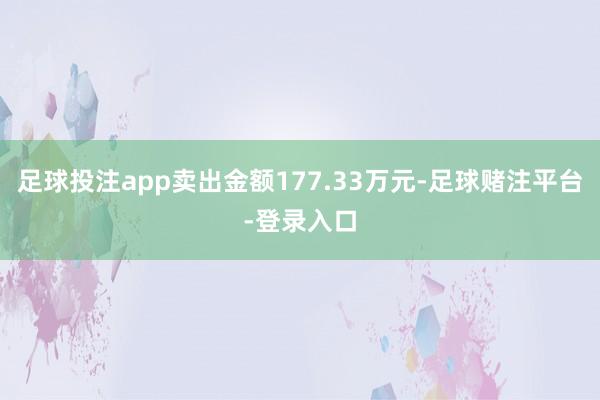 足球投注app卖出金额177.33万元-足球赌注平台-登录入口