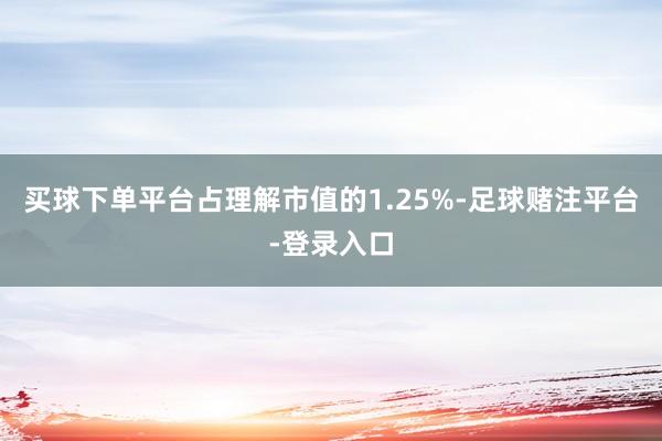 买球下单平台占理解市值的1.25%-足球赌注平台-登录入口