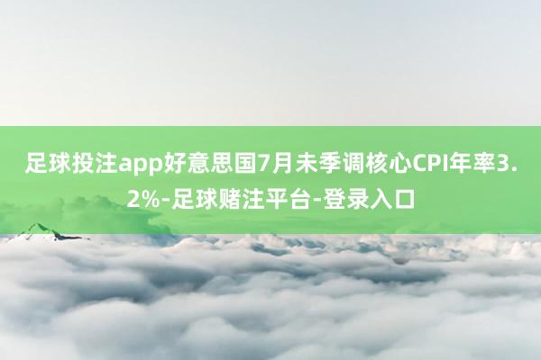 足球投注app好意思国7月未季调核心CPI年率3.2%-足球赌注平台-登录入口