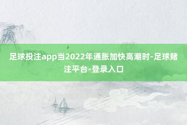 足球投注app当2022年通胀加快高潮时-足球赌注平台-登录入口