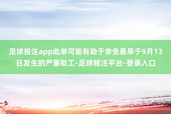 足球投注app此举可能有助于幸免最早于9月13日发生的严重歇工-足球赌注平台-登录入口