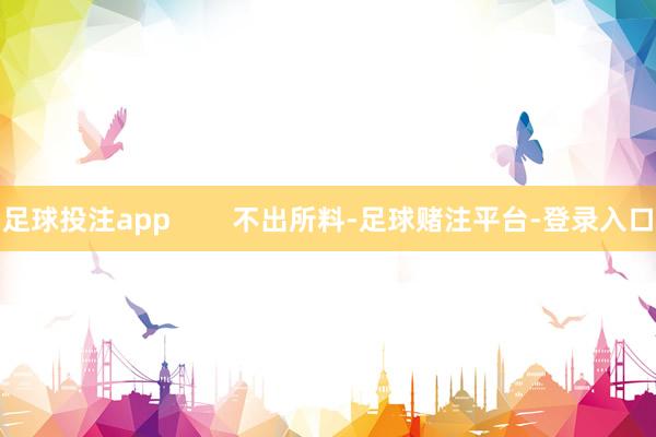 足球投注app        不出所料-足球赌注平台-登录入口