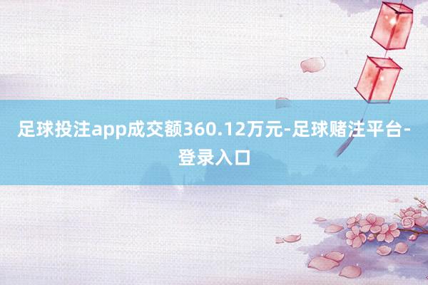 足球投注app成交额360.12万元-足球赌注平台-登录入口