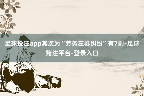 足球投注app其次为“劳务左券纠纷”有7则-足球赌注平台-登录入口